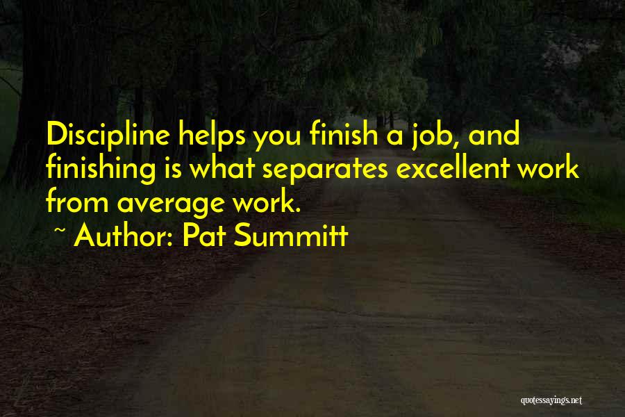 Pat Summitt Quotes: Discipline Helps You Finish A Job, And Finishing Is What Separates Excellent Work From Average Work.