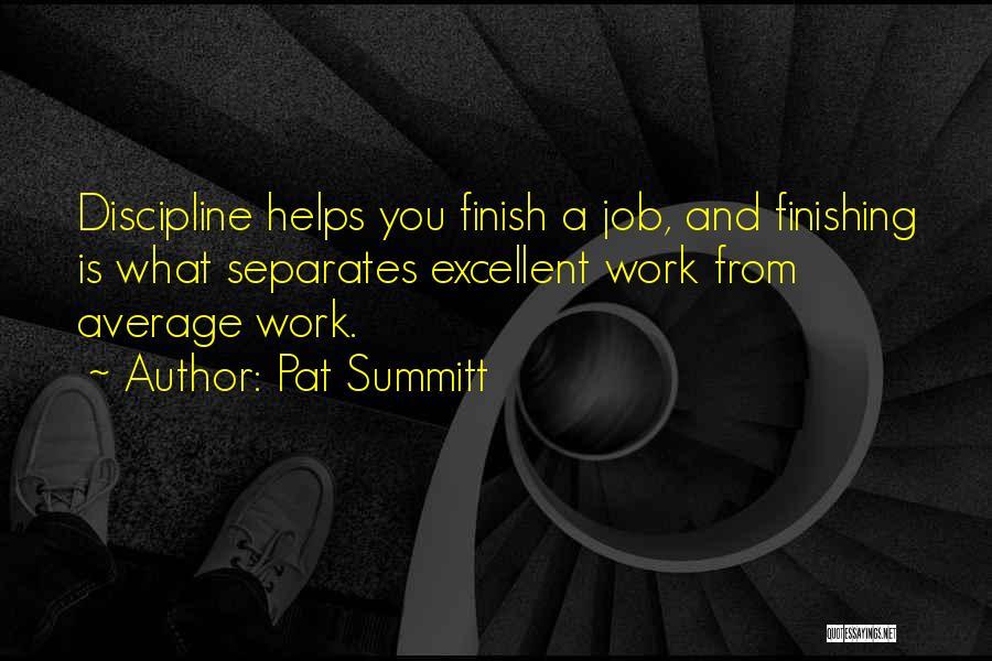 Pat Summitt Quotes: Discipline Helps You Finish A Job, And Finishing Is What Separates Excellent Work From Average Work.
