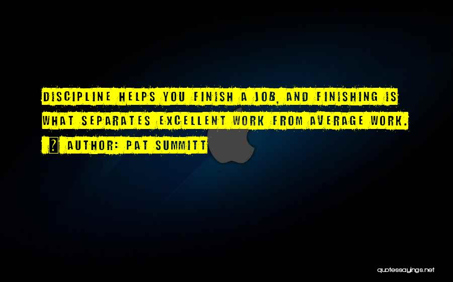 Pat Summitt Quotes: Discipline Helps You Finish A Job, And Finishing Is What Separates Excellent Work From Average Work.