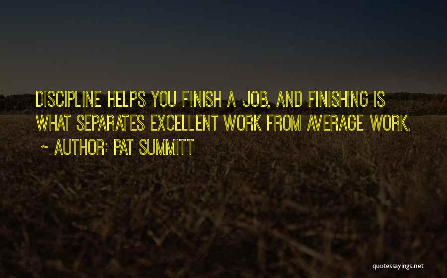 Pat Summitt Quotes: Discipline Helps You Finish A Job, And Finishing Is What Separates Excellent Work From Average Work.