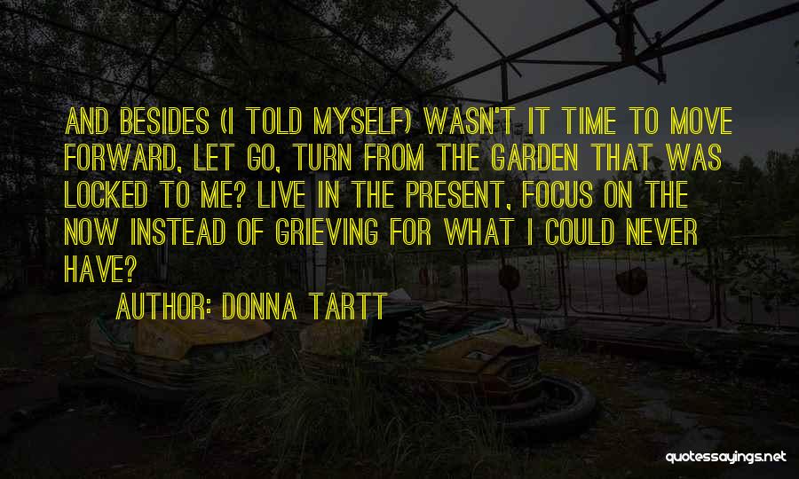 Donna Tartt Quotes: And Besides (i Told Myself) Wasn't It Time To Move Forward, Let Go, Turn From The Garden That Was Locked