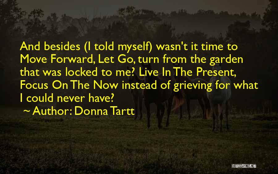 Donna Tartt Quotes: And Besides (i Told Myself) Wasn't It Time To Move Forward, Let Go, Turn From The Garden That Was Locked