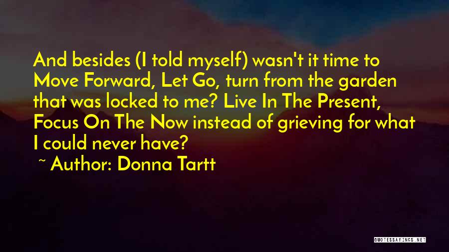 Donna Tartt Quotes: And Besides (i Told Myself) Wasn't It Time To Move Forward, Let Go, Turn From The Garden That Was Locked