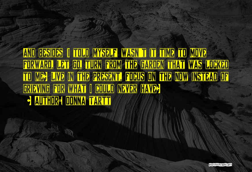 Donna Tartt Quotes: And Besides (i Told Myself) Wasn't It Time To Move Forward, Let Go, Turn From The Garden That Was Locked