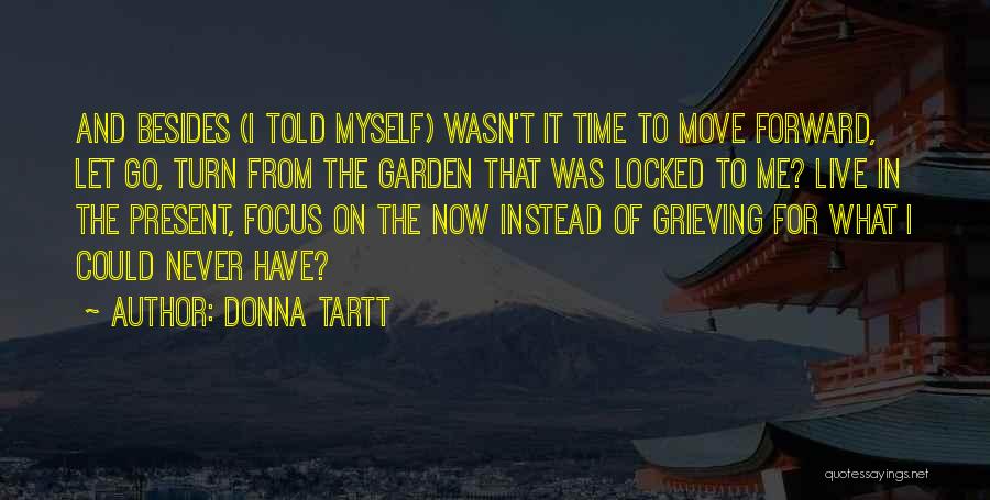 Donna Tartt Quotes: And Besides (i Told Myself) Wasn't It Time To Move Forward, Let Go, Turn From The Garden That Was Locked