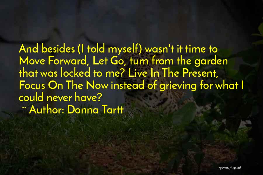 Donna Tartt Quotes: And Besides (i Told Myself) Wasn't It Time To Move Forward, Let Go, Turn From The Garden That Was Locked