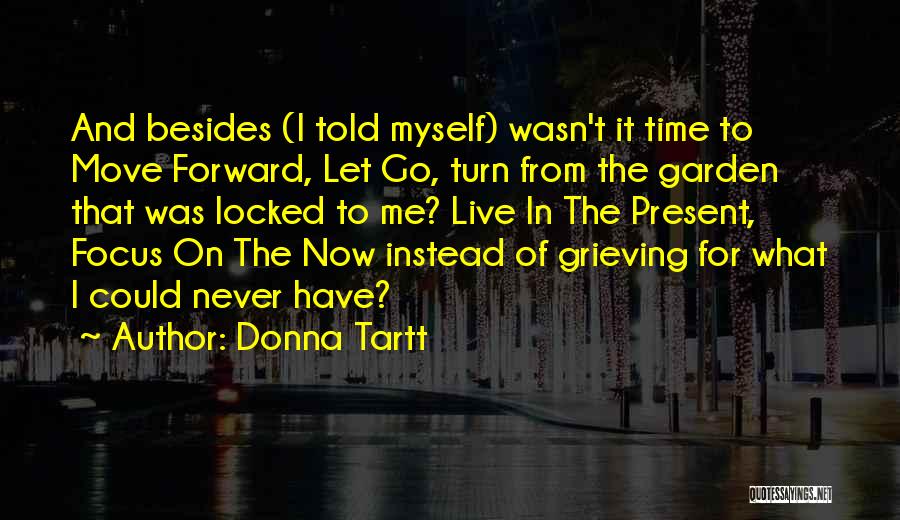 Donna Tartt Quotes: And Besides (i Told Myself) Wasn't It Time To Move Forward, Let Go, Turn From The Garden That Was Locked