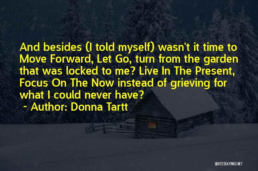 Donna Tartt Quotes: And Besides (i Told Myself) Wasn't It Time To Move Forward, Let Go, Turn From The Garden That Was Locked