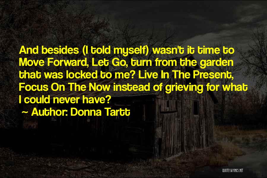 Donna Tartt Quotes: And Besides (i Told Myself) Wasn't It Time To Move Forward, Let Go, Turn From The Garden That Was Locked