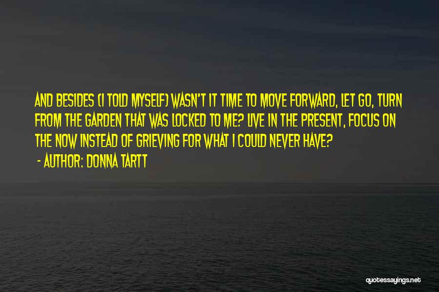 Donna Tartt Quotes: And Besides (i Told Myself) Wasn't It Time To Move Forward, Let Go, Turn From The Garden That Was Locked