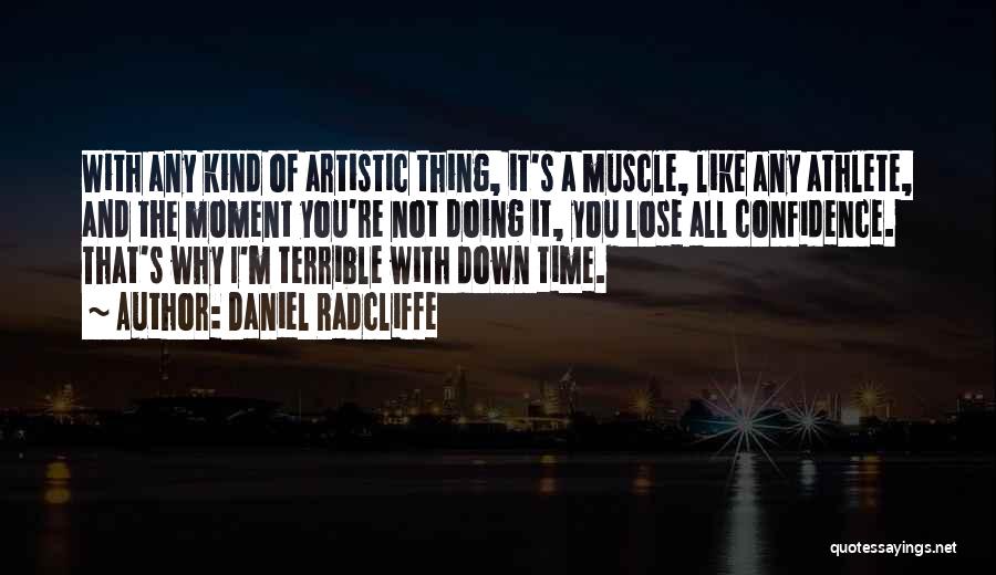 Daniel Radcliffe Quotes: With Any Kind Of Artistic Thing, It's A Muscle, Like Any Athlete, And The Moment You're Not Doing It, You