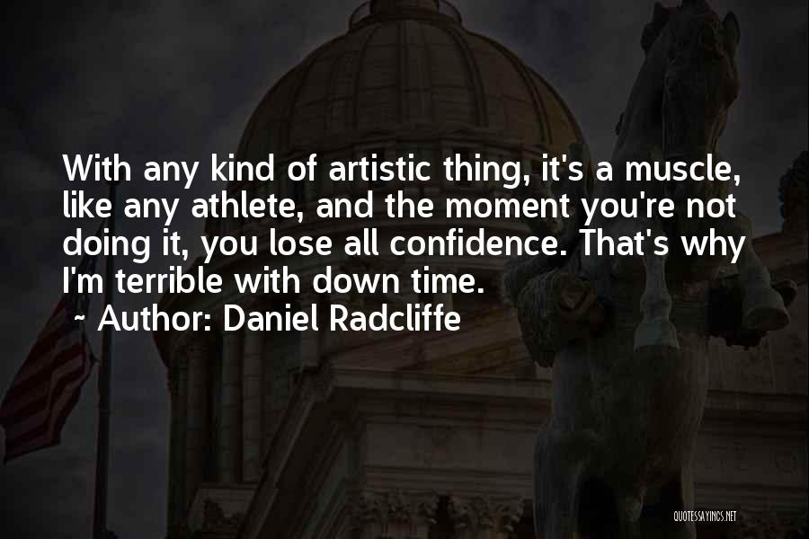 Daniel Radcliffe Quotes: With Any Kind Of Artistic Thing, It's A Muscle, Like Any Athlete, And The Moment You're Not Doing It, You