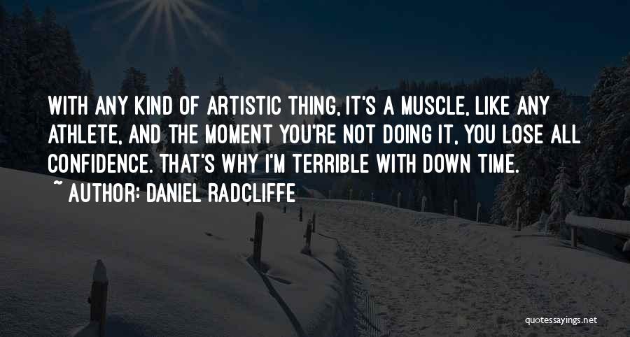 Daniel Radcliffe Quotes: With Any Kind Of Artistic Thing, It's A Muscle, Like Any Athlete, And The Moment You're Not Doing It, You