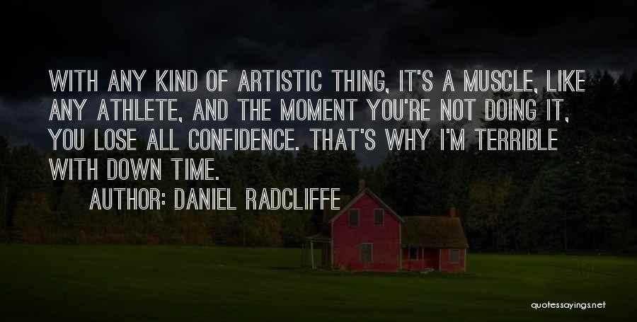 Daniel Radcliffe Quotes: With Any Kind Of Artistic Thing, It's A Muscle, Like Any Athlete, And The Moment You're Not Doing It, You