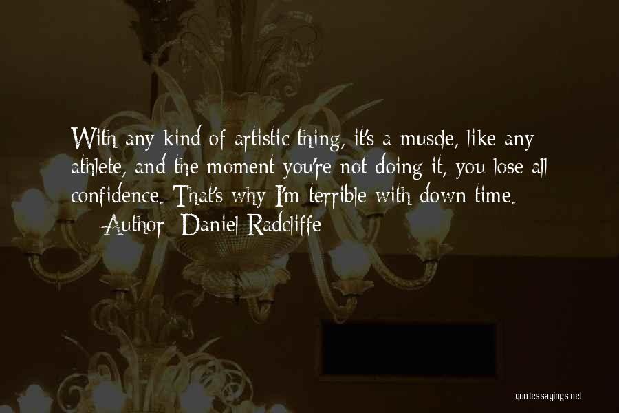 Daniel Radcliffe Quotes: With Any Kind Of Artistic Thing, It's A Muscle, Like Any Athlete, And The Moment You're Not Doing It, You