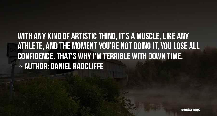 Daniel Radcliffe Quotes: With Any Kind Of Artistic Thing, It's A Muscle, Like Any Athlete, And The Moment You're Not Doing It, You