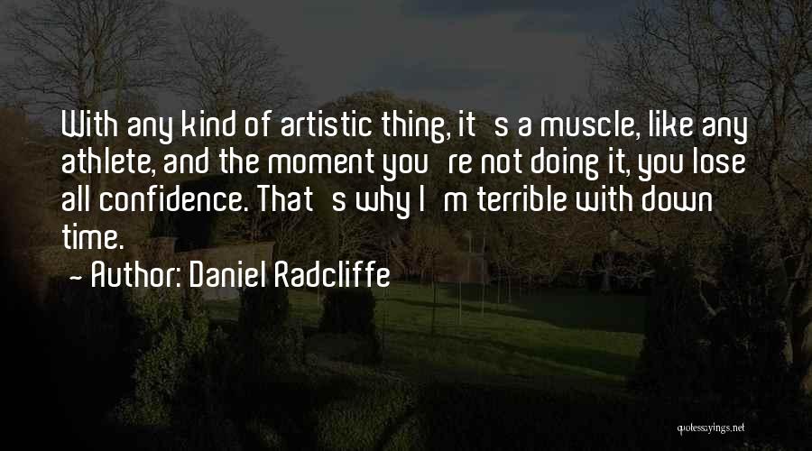 Daniel Radcliffe Quotes: With Any Kind Of Artistic Thing, It's A Muscle, Like Any Athlete, And The Moment You're Not Doing It, You