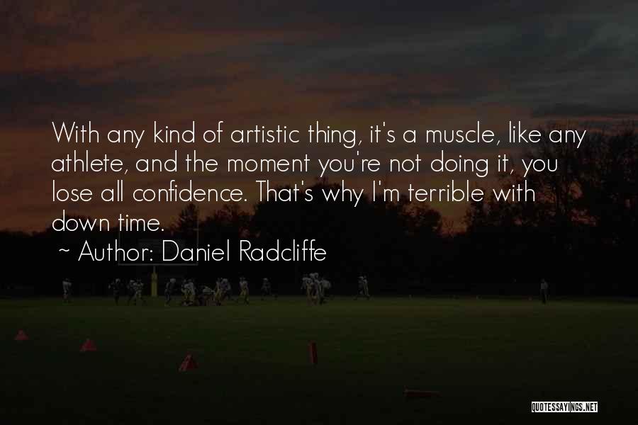 Daniel Radcliffe Quotes: With Any Kind Of Artistic Thing, It's A Muscle, Like Any Athlete, And The Moment You're Not Doing It, You