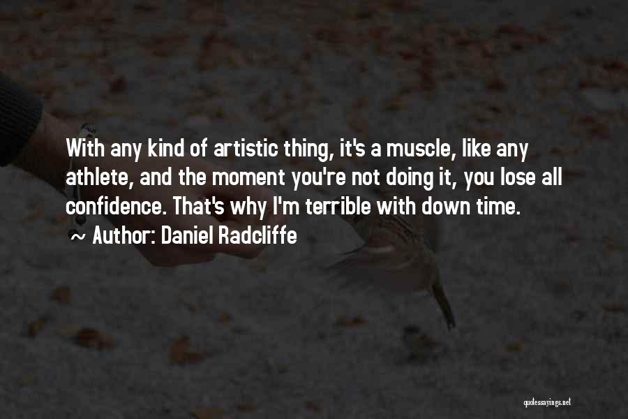 Daniel Radcliffe Quotes: With Any Kind Of Artistic Thing, It's A Muscle, Like Any Athlete, And The Moment You're Not Doing It, You