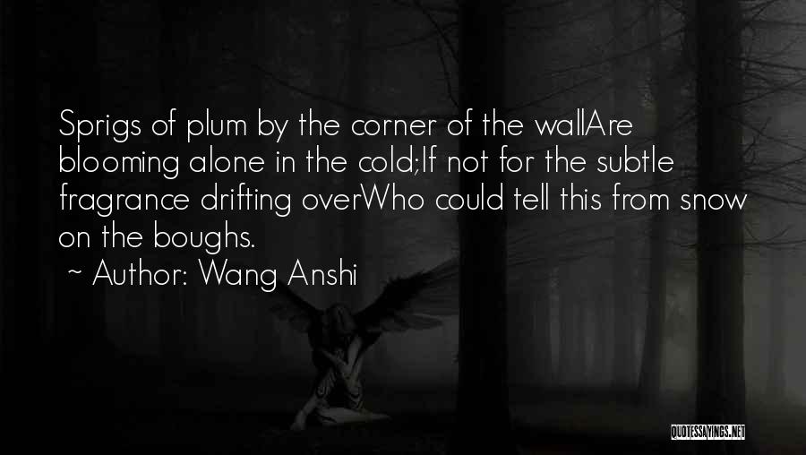 Wang Anshi Quotes: Sprigs Of Plum By The Corner Of The Wallare Blooming Alone In The Cold;if Not For The Subtle Fragrance Drifting