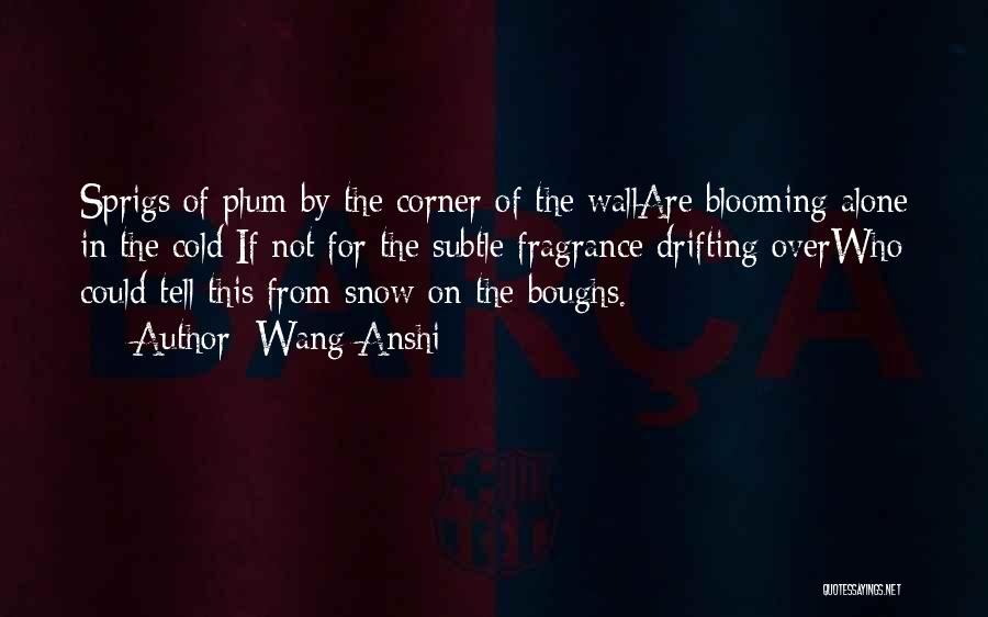 Wang Anshi Quotes: Sprigs Of Plum By The Corner Of The Wallare Blooming Alone In The Cold;if Not For The Subtle Fragrance Drifting