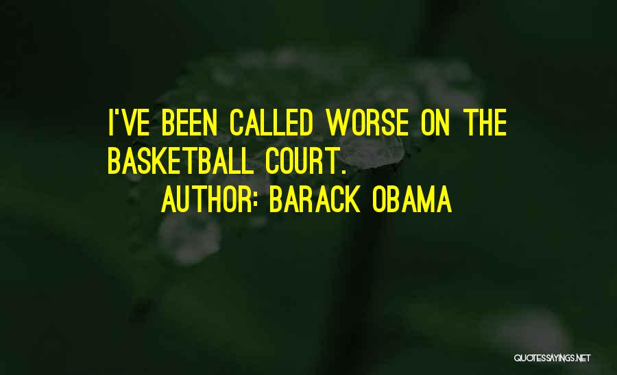 Barack Obama Quotes: I've Been Called Worse On The Basketball Court.