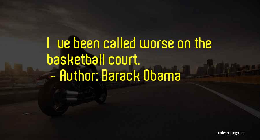 Barack Obama Quotes: I've Been Called Worse On The Basketball Court.