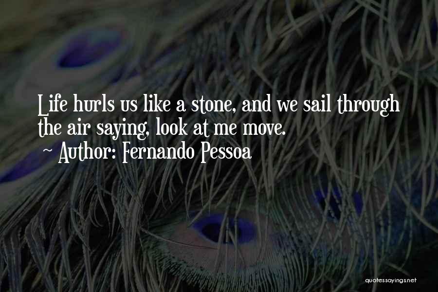 Fernando Pessoa Quotes: Life Hurls Us Like A Stone, And We Sail Through The Air Saying, Look At Me Move.