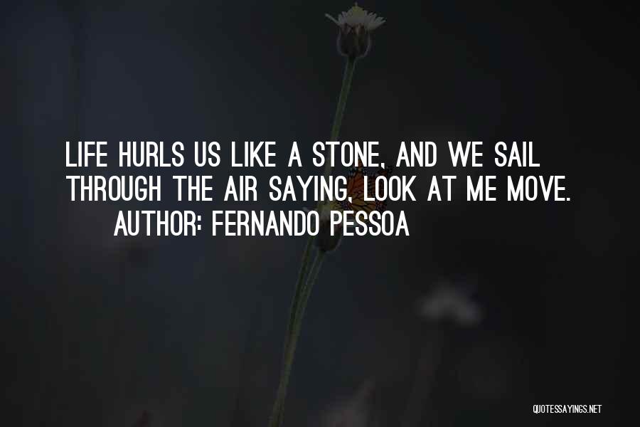 Fernando Pessoa Quotes: Life Hurls Us Like A Stone, And We Sail Through The Air Saying, Look At Me Move.