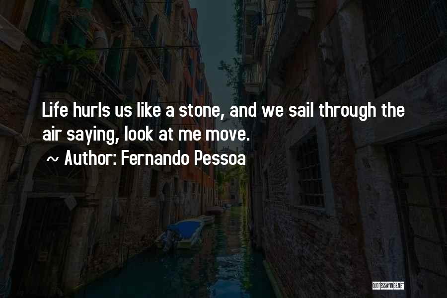 Fernando Pessoa Quotes: Life Hurls Us Like A Stone, And We Sail Through The Air Saying, Look At Me Move.