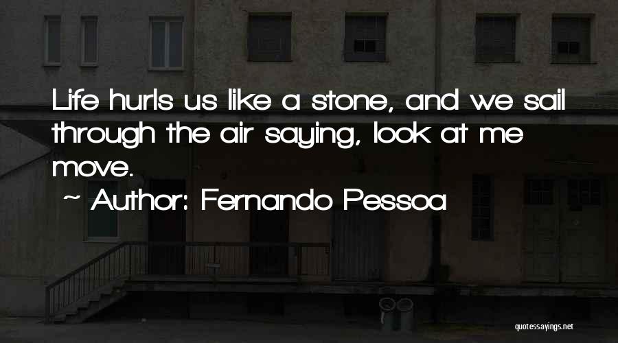 Fernando Pessoa Quotes: Life Hurls Us Like A Stone, And We Sail Through The Air Saying, Look At Me Move.