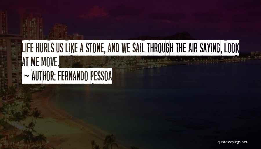 Fernando Pessoa Quotes: Life Hurls Us Like A Stone, And We Sail Through The Air Saying, Look At Me Move.