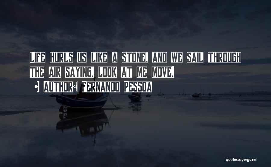 Fernando Pessoa Quotes: Life Hurls Us Like A Stone, And We Sail Through The Air Saying, Look At Me Move.