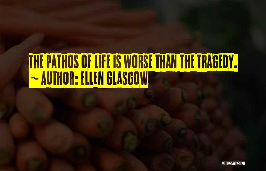 Ellen Glasgow Quotes: The Pathos Of Life Is Worse Than The Tragedy.