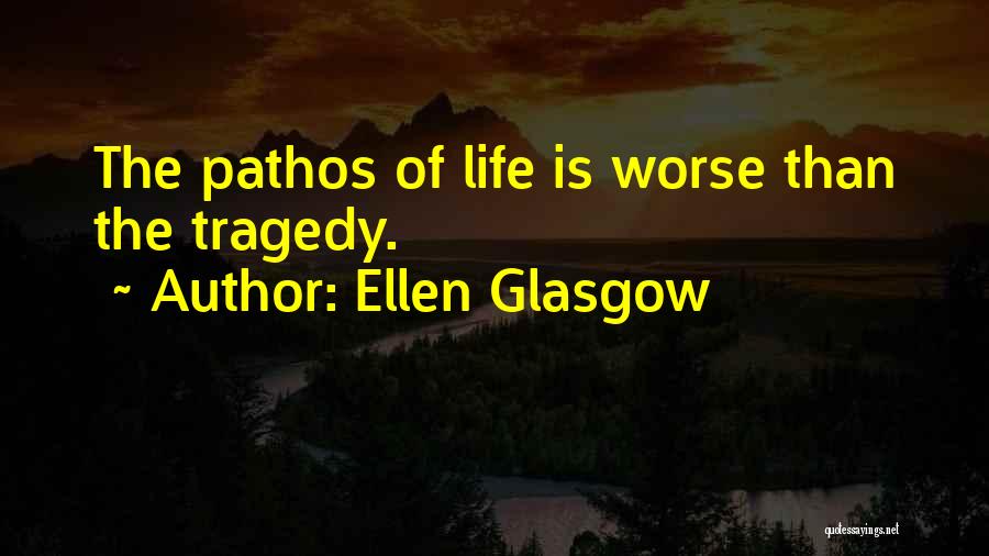 Ellen Glasgow Quotes: The Pathos Of Life Is Worse Than The Tragedy.