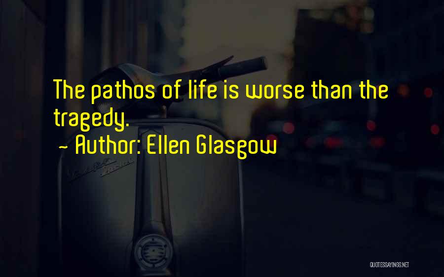 Ellen Glasgow Quotes: The Pathos Of Life Is Worse Than The Tragedy.