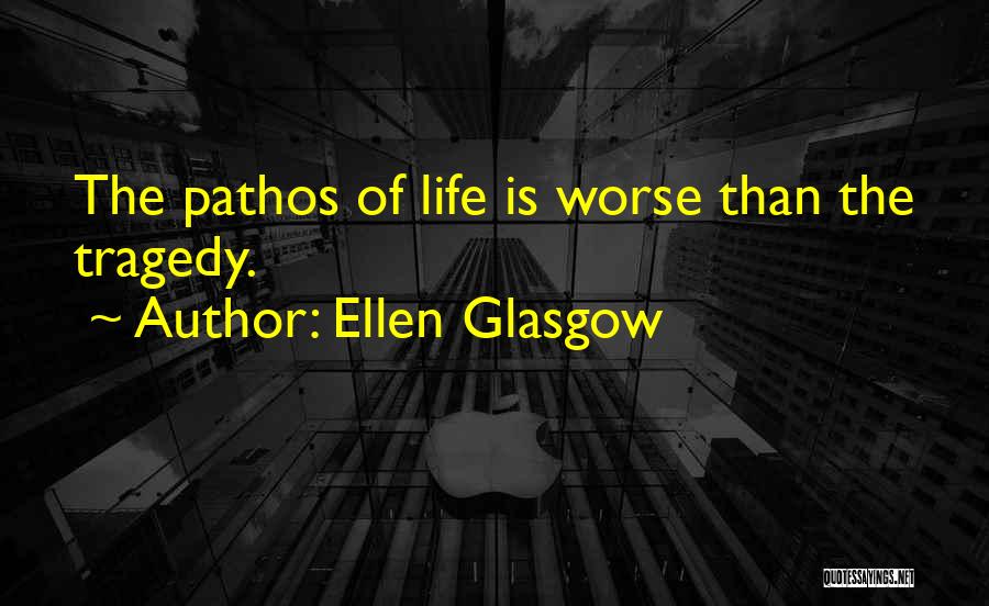 Ellen Glasgow Quotes: The Pathos Of Life Is Worse Than The Tragedy.
