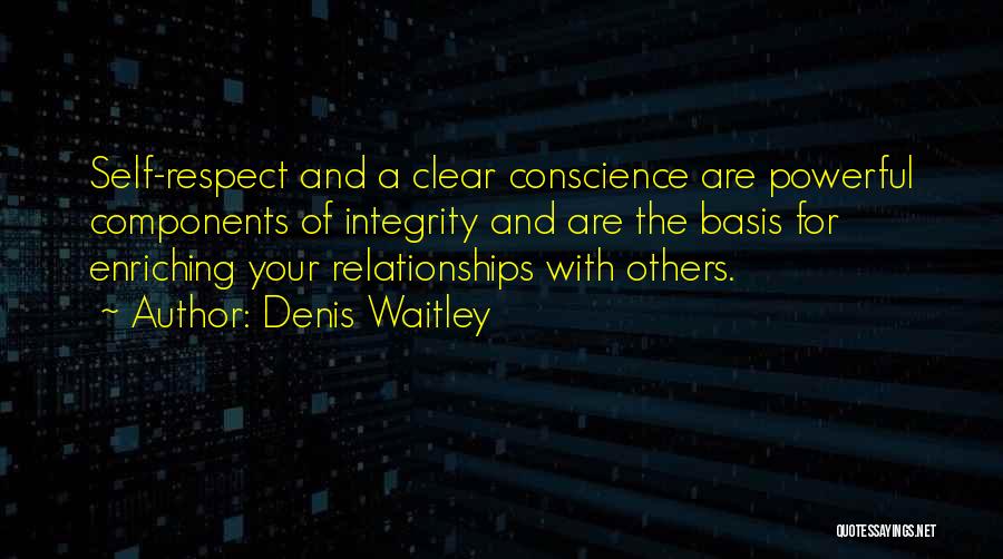 Denis Waitley Quotes: Self-respect And A Clear Conscience Are Powerful Components Of Integrity And Are The Basis For Enriching Your Relationships With Others.