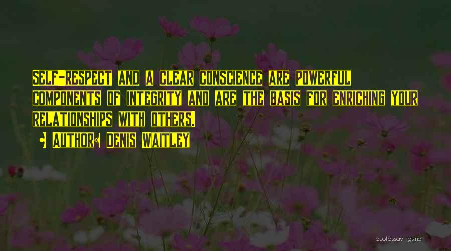 Denis Waitley Quotes: Self-respect And A Clear Conscience Are Powerful Components Of Integrity And Are The Basis For Enriching Your Relationships With Others.