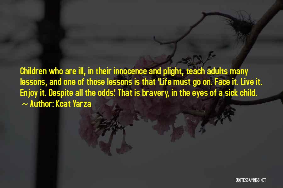 Kcat Yarza Quotes: Children Who Are Ill, In Their Innocence And Plight, Teach Adults Many Lessons, And One Of Those Lessons Is That