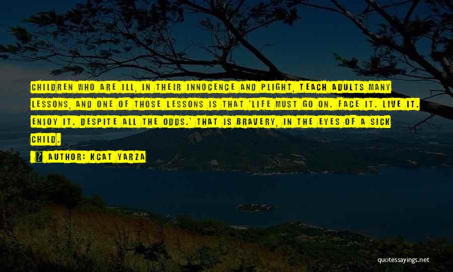 Kcat Yarza Quotes: Children Who Are Ill, In Their Innocence And Plight, Teach Adults Many Lessons, And One Of Those Lessons Is That