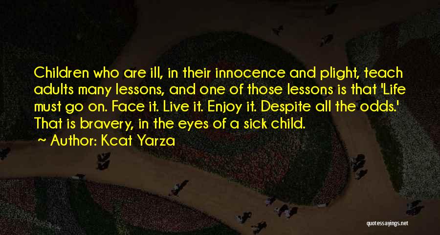 Kcat Yarza Quotes: Children Who Are Ill, In Their Innocence And Plight, Teach Adults Many Lessons, And One Of Those Lessons Is That