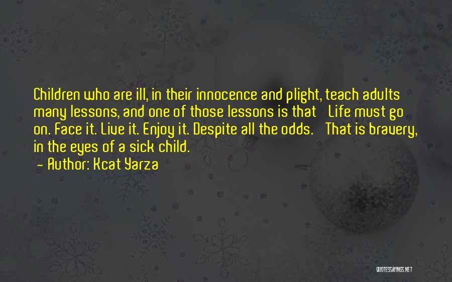 Kcat Yarza Quotes: Children Who Are Ill, In Their Innocence And Plight, Teach Adults Many Lessons, And One Of Those Lessons Is That