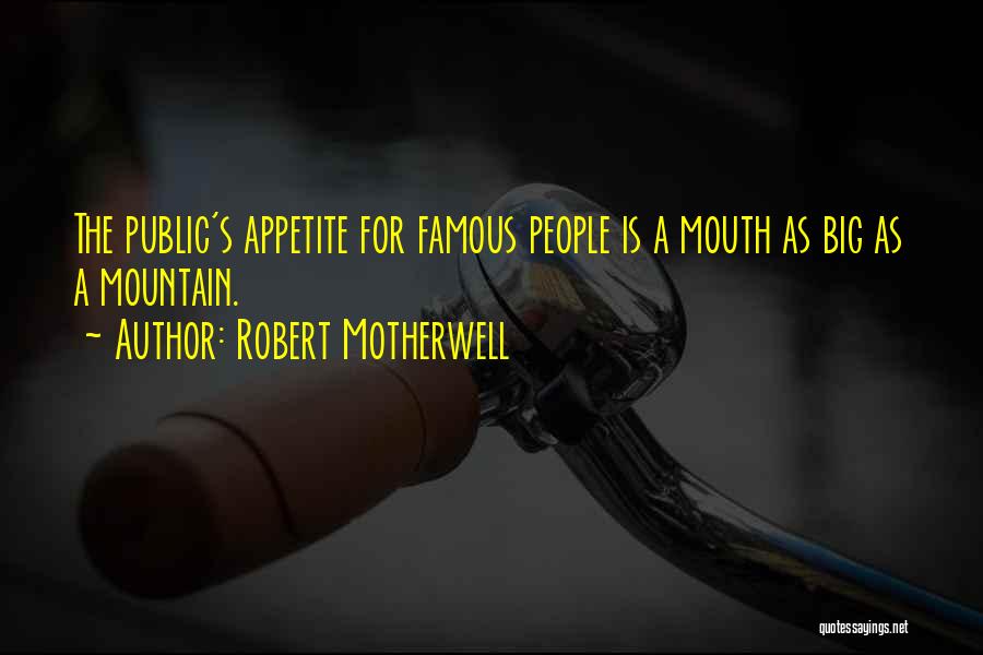 Robert Motherwell Quotes: The Public's Appetite For Famous People Is A Mouth As Big As A Mountain.