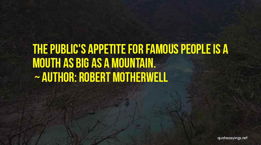 Robert Motherwell Quotes: The Public's Appetite For Famous People Is A Mouth As Big As A Mountain.