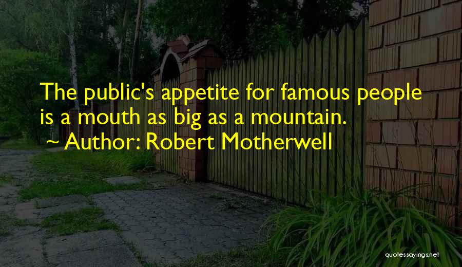 Robert Motherwell Quotes: The Public's Appetite For Famous People Is A Mouth As Big As A Mountain.