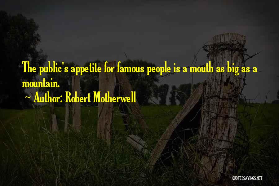 Robert Motherwell Quotes: The Public's Appetite For Famous People Is A Mouth As Big As A Mountain.