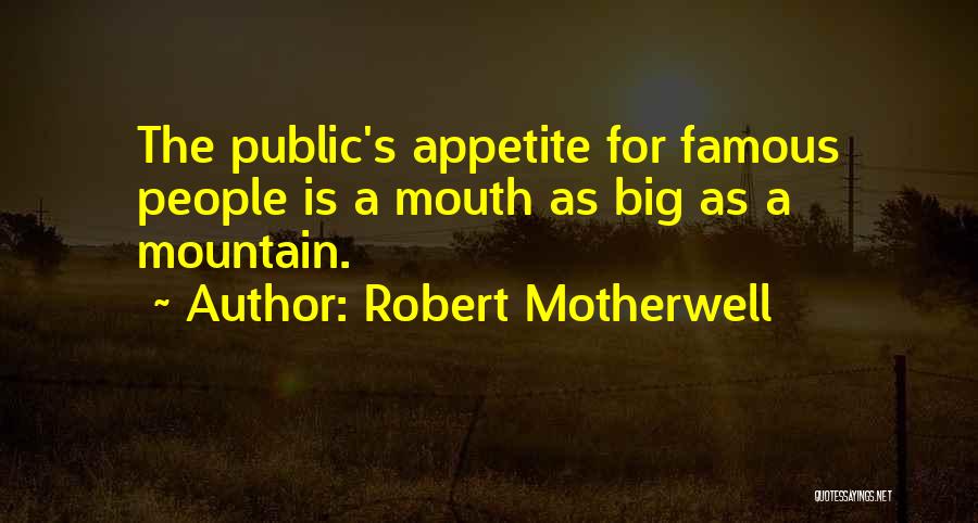 Robert Motherwell Quotes: The Public's Appetite For Famous People Is A Mouth As Big As A Mountain.