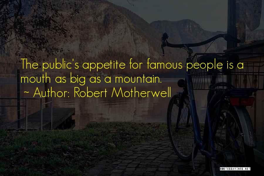 Robert Motherwell Quotes: The Public's Appetite For Famous People Is A Mouth As Big As A Mountain.