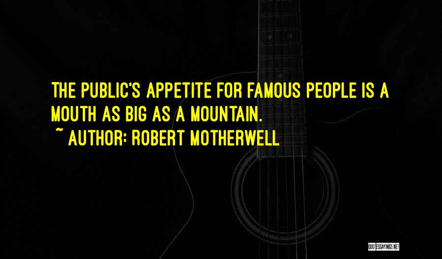 Robert Motherwell Quotes: The Public's Appetite For Famous People Is A Mouth As Big As A Mountain.